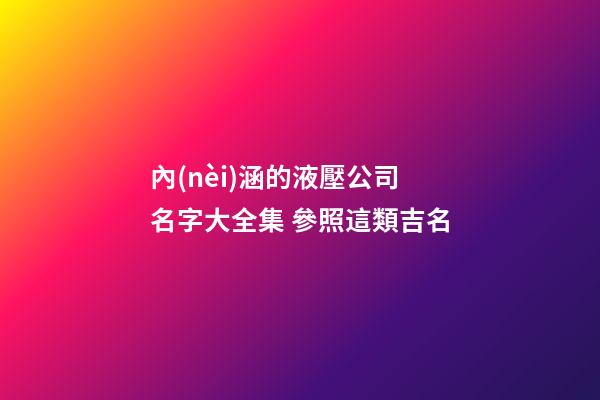 內(nèi)涵的液壓公司名字大全集 參照這類吉名-第1張-公司起名-玄機(jī)派